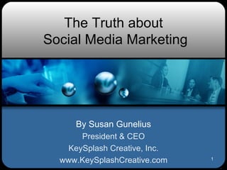 The Truth about  Social Media Marketing By Susan Gunelius President & CEO KeySplash Creative, Inc. www.KeySplashCreative.com 