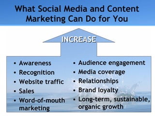 What Social Media and Content Marketing Can Do for You <ul><li>Audience engagement </li></ul><ul><li>Media coverage </li><...