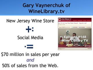Gary Vaynerchuk of WineLibrary.tv New Jersey Wine Store Social Media $70 million in sales per year and 50% of sales from the Web. 