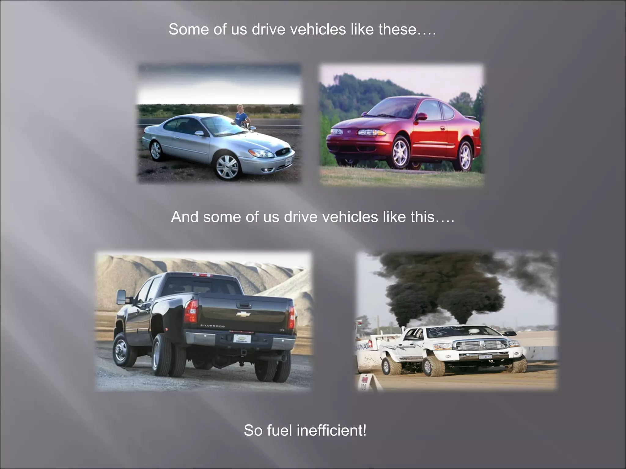 Some of us drive vehicles like these….
And some of us drive vehicles like this….
So fuel inefficient!
 