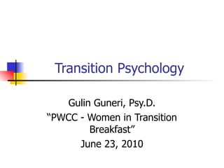 Transition Psychology Gulin Guneri, Psy.D. “PWCC - Women in Transition Breakfast” June 23, 2010 