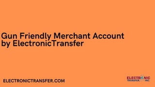 Gun Friendly Merchant Account
by ElectronicTransfer
ELECTRONICTRANSFER.COM
 