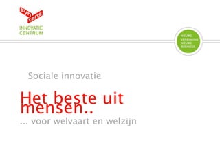 Sociale innovatie
Het beste uit
mensen..
... voor welvaart en welzijn
 