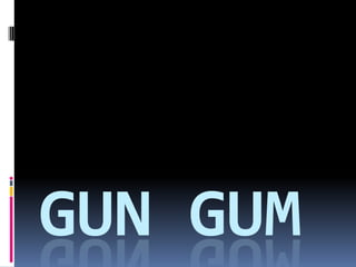 GUN GUM
 