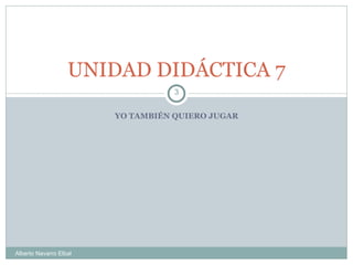 YO TAMBIÉN QUIERO JUGAR UNIDAD DIDÁCTICA 7 Alberto Navarro Elbal 