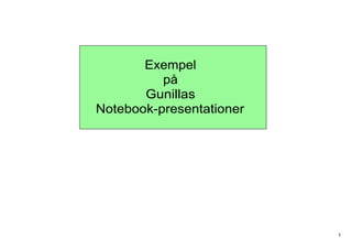 Exempel
          på
       Gunillas
Notebook­presentationer




                          1
 
