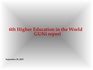 6th Higher Education in the World
GUNi report
September 29, 2015
 
