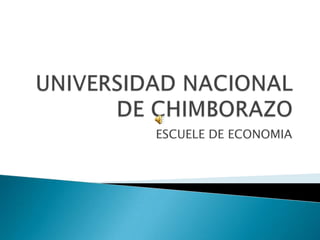UNIVERSIDAD NACIONAL DE CHIMBORAZO  ESCUELE DE ECONOMIA 