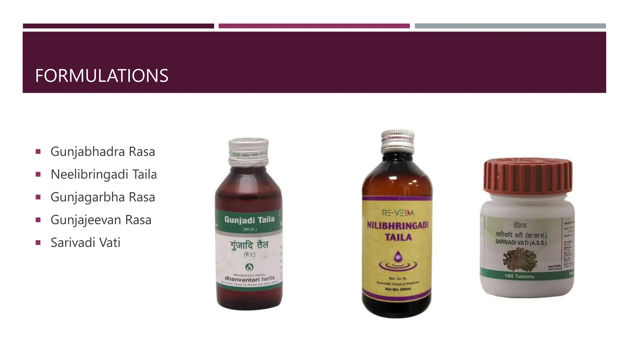 FORMULATIONS
 Gunjabhadra Rasa
 Neelibringadi Taila
 Gunjagarbha Rasa
 Gunjajeevan Rasa
 Sarivadi Vati
 