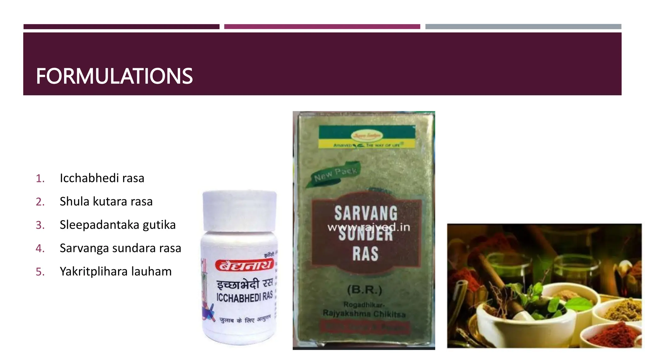 FORMULATIONS
1. Icchabhedi rasa
2. Shula kutara rasa
3. Sleepadantaka gutika
4. Sarvanga sundara rasa
5. Yakritplihara lauham
 