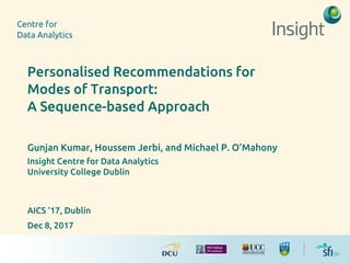 Personalised Recommendations for
Modes of Transport:
A Sequence-based Approach
Gunjan Kumar, Houssem Jerbi, and Michael P. O’Mahony
Insight Centre for Data Analytics
University College Dublin
AICS ‘17, Dublin
Dec 8, 2017
 