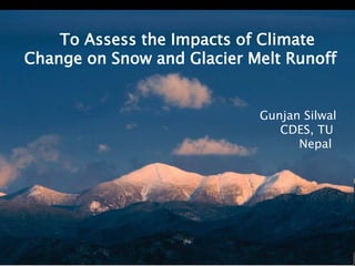 To Assess the Impacts of Climate
Change on Snow and Glacier Melt Runoff


                            Gunjan Silwal
                               CDES, TU
                                  Nepal
 
