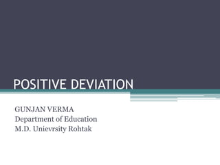 POSITIVE DEVIATION
GUNJAN VERMA
Department of Education
M.D. Unievrsity Rohtak
 