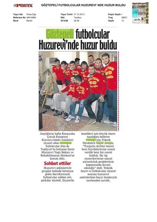 GÖZTEPELİ FUTBOLCULAR HUZUREVI' NDE HUZUR BULDU
Yayın Adı
Posta Ege
Referans No 34614868
Renk
Renkli

Yayın Tarihi 21.12.2013
Etki
Tarafsız
STxCM
55,56

Küpür Sayfa 1
Tiraj
36821
Sayfa
15

 
