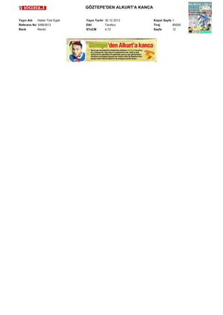 GÖZTEPE'DEN ALKURT'A KANCA
Yayın Adı
Haber Türk Egeli
Referans No 34863913
Renk
Renkli

Yayın Tarihi 30.12.2013
Etki
Tarafsız
STxCM
4,72

Küpür Sayfa 1
Tiraj
80000
Sayfa
12

 