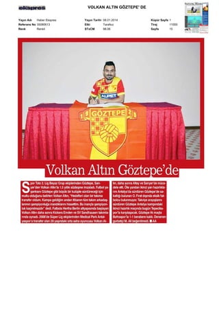 VOLKAN ALTIN GÖZTEPE' DE
Yayın Adı
Haber Ekspres
Referans No 35080613
Renk
Renkli

Yayın Tarihi 08.01.2014
Etki
Tarafsız
STxCM
98,06

Küpür Sayfa 1
Tiraj
11000
Sayfa
15

 