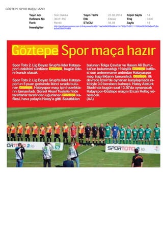 GÖZTEPE SPOR MAÇA HAZIR
Yayın Adı
Referans No
Renk

: Son Dakika
: 36311150
: Renkli

Yayın Tarihi
Etki
STxCM

: 23.02.2014
: Etkisiz
: 56,94

Küpür Sayfa
Tiraj
Sayfa

: 14
: 3400
: 14

Newslighter

: http://gold.ajanspress.com.tr/linkpress/8c46b71ae3a8408f8a94ca1fa7319c7b36311150fda083565e8e47c8a
bcbd0c88f548fb9

 