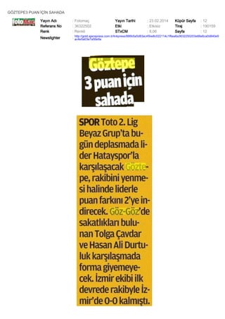 GÖZTEPE3 PUAN İÇİN SAHADA
Yayın Adı
Referans No
Renk

: Fotomaç
: 36322502
: Renkli

Yayın Tarihi
Etki
STxCM

: 23.02.2014
: Etkisiz
: 8,06

Küpür Sayfa
Tiraj
Sayfa

: 12
: 190159
: 12

Newslighter

: http://gold.ajanspress.com.tr/linkpress/886b5a5d83ac45be8c022114c1f6ea6a3632250203e88e6ca0d840e9
ac4e5a03e7a56e9a

 