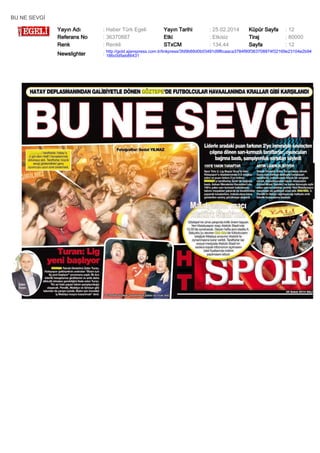 BU NE SEVGİ
Yayın Adı
Referans No
Renk

: Haber Türk Egeli
: 36370887
: Renkli

Yayın Tarihi
Etki
STxCM

: 25.02.2014
: Etkisiz
: 134,44

Küpür Sayfa
Tiraj
Sayfa

: 12
: 80000
: 12

Newslighter

: http://gold.ajanspress.com.tr/linkpress/3fd9b69d0b03491d9f6caaca3784f90f363708874f32169e23104e2b94
186c0d5eb86431

 