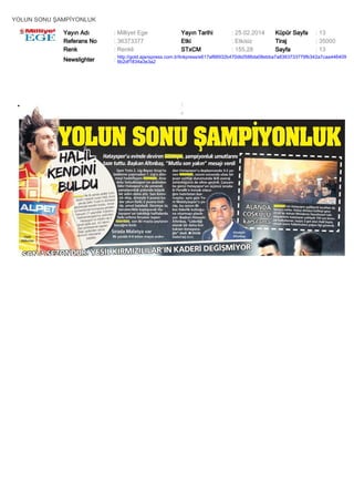 YOLUN SONU ŞAMPİYONLUK
Yayın Adı
Referans No
Renk

: Milliyet Ege
: 36373377
: Renkli

Yayın Tarihi
Etki
STxCM

: 25.02.2014
: Etkisiz
: 155,28

Küpür Sayfa
Tiraj
Sayfa

: 13
: 35000
: 13

Newslighter

: http://gold.ajanspress.com.tr/linkpress/e617af88932b470db0586da08ebba7a8363733779fb342a7caa446409
6b2df1834a3e3a2

 