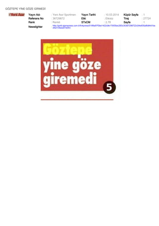 GÖZTEPE YİNE GÖZE GİRMEDİ
Yayın Adı
Referans No
Renk

: Yeni Asır Sportmen
: 36729872
: Renkli

Yayın Tarihi
Etki
STxCM

: 10.03.2014
: Etkisiz
: 2,78

Küpür Sayfa
Tiraj
Sayfa

:1
: 27724
:1

Newslighter

: http://gold.ajanspress.com.tr/linkpress/0189a97f3be1422c8e17bf35ac283c30367298722c04e935a8b84d1ba
d4a7c4eea07eb43

 