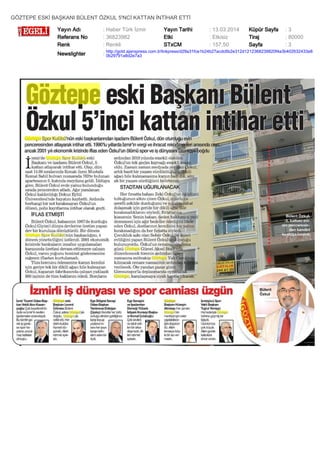 GÖZTEPE ESKİ BAŞKANI BÜLENT ÖZKUL 5'NCİ KATTAN İNTİHAR ETTİ
Yayın Adı : Haber Türk İzmir Yayın Tarihi : 13.03.2014 Küpür Sayfa : 3
Referans No : 36823982 Etki : Etkisiz Tiraj : 80000
Renk : Renkli STxCM : 157,50 Sayfa : 3
Newslighter :
http://gold.ajanspress.com.tr/linkpress/d29a31fce1b24b27acdc6b2e312d1212368239820f4a3b402632433e8
0b29791a8d2e7a3
 