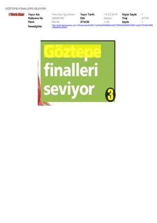 GÖZTEPEI FİNALLERİI SEVİYOR
Yayın Adı : Yeni Asır Sportmen Yayın Tarihi : 14.03.2014 Küpür Sayfa : 1
Referans No : 36858766 Etki : Etkisiz Tiraj : 27724
Renk : Renkli STxCM : 3,33 Sayfa : 1
Newslighter :
http://gold.ajanspress.com.tr/linkpress/9cb8311a63a0465888bfce90793f000d3685876661e0de750c94448f9
cffbfe83dcb68f3
 