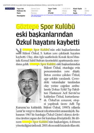 GÖZTEPE SPOR KULÜBÜ ESKİ BAŞKANLARINDAN ÖZKUL HAYATINI KAYBETTİ
Yayın Adı : Zaman İzmir Yayın Tarihi : 13.03.2014 Küpür Sayfa : 26
Referans No : 36845591 Etki : Etkisiz Tiraj : 50892
Renk : Renksiz STxCM : 22,22 Sayfa : 26
Newslighter :
http://gold.ajanspress.com.tr/linkpress/018585d9fd2f4f5da1da6c964a6de8b336845591227517d65ae849ee9
6f73197807d9fa4
 