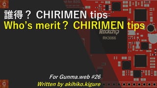 誰得？ CHIRIMEN tips
Who’s merit？ CHIRIMEN tips
For Gunma.web #26
Written by akihiko.kigure
 