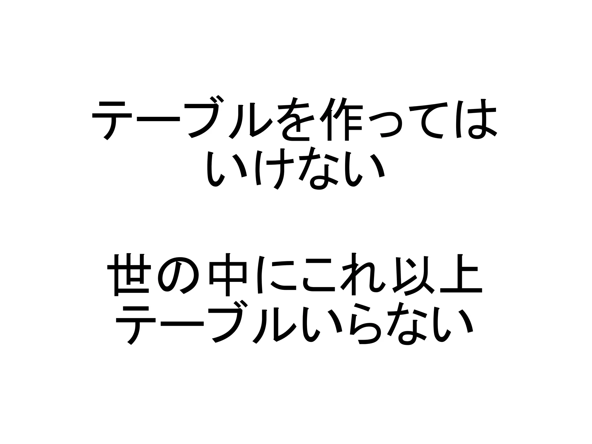 テーブルを作っては
  いけない

世の中にこれ以上
テーブルいらない
 