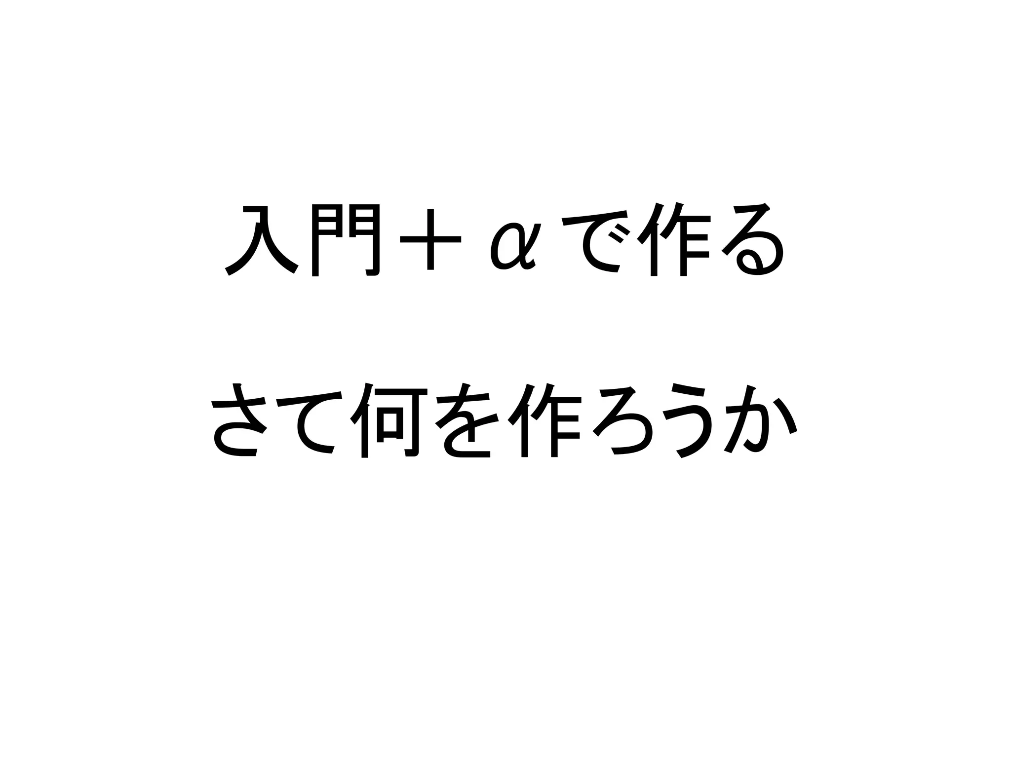 入門＋αで作る

さて何を作ろうか
 