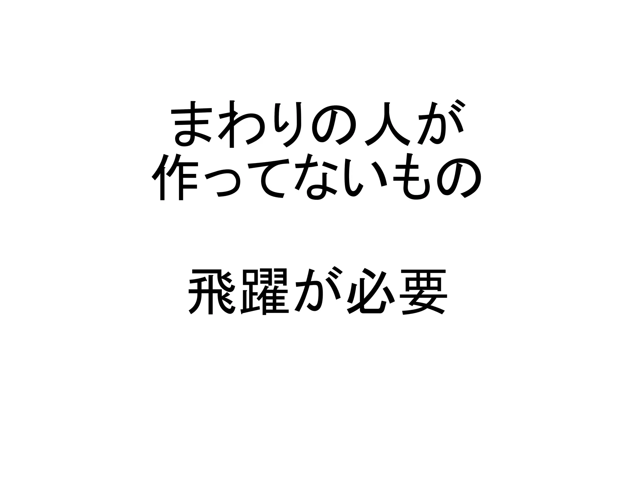 まわりの人が
作ってないもの

飛躍が必要
 
