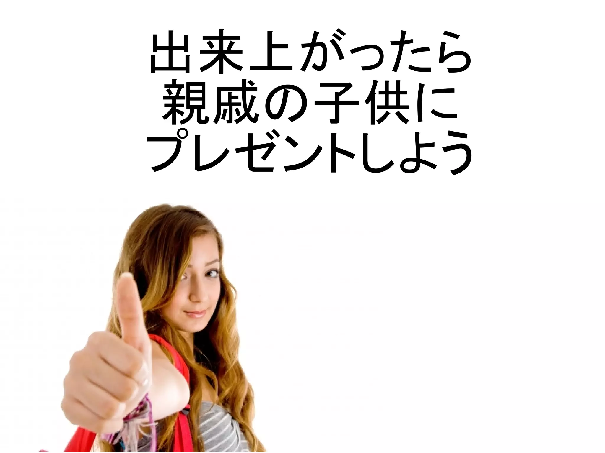 出来上がったら
親戚の子供に
プレゼントしよう
 