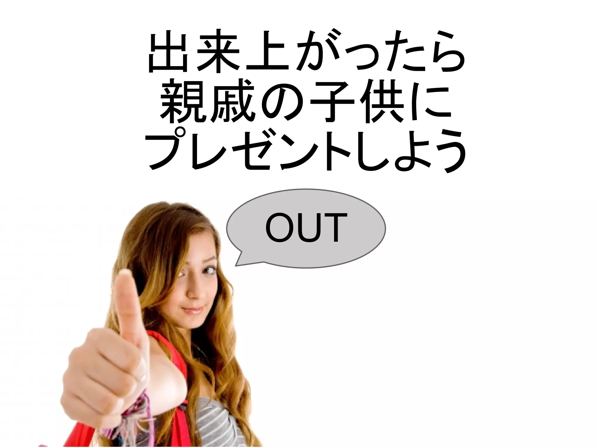 出来上がったら
親戚の子供に
プレゼントしよう
  OUT
 