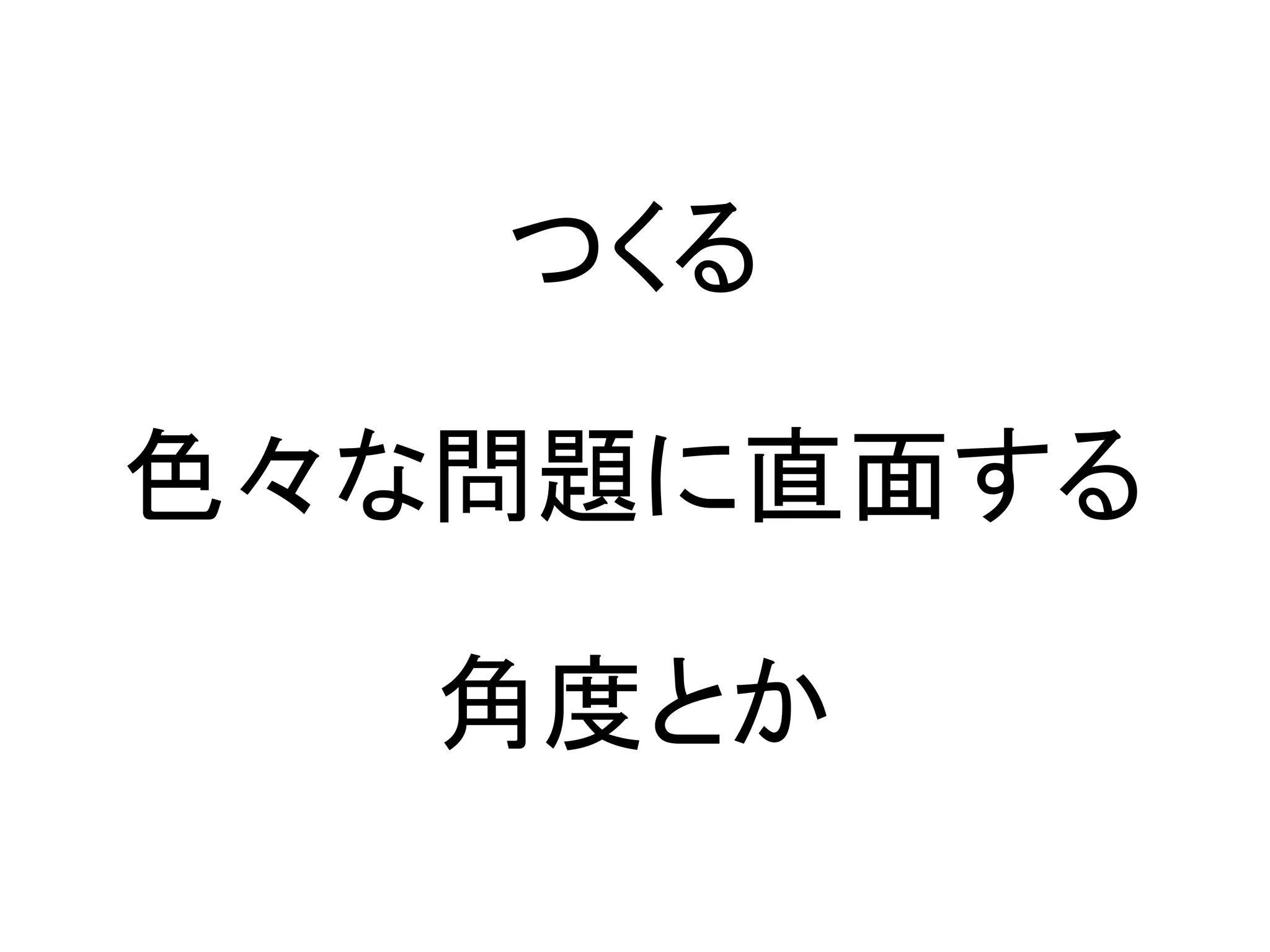 つくる

色々な問題に直面する

   角度とか
 