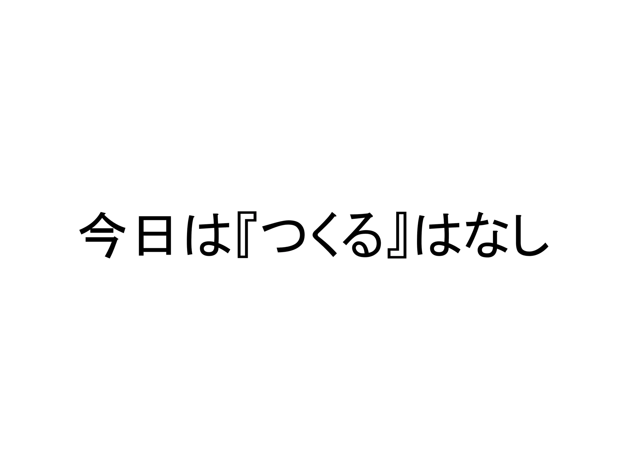 今日は『つくる』はなし
 