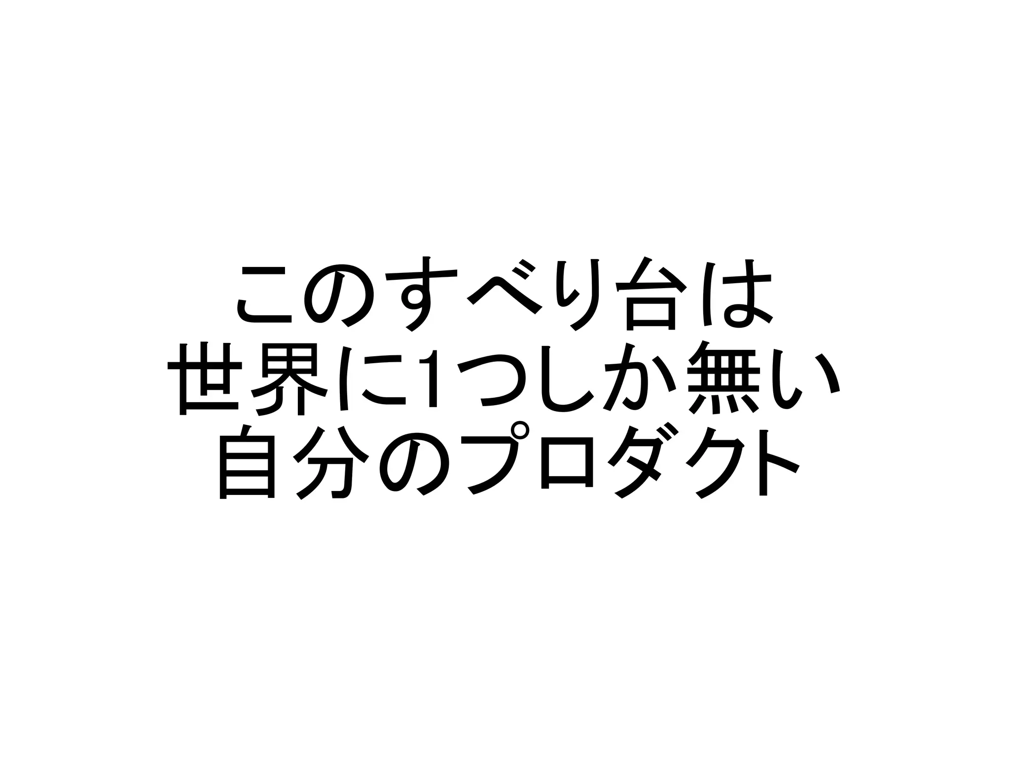 このすべり台は
世界に1つしか無い
自分のプロダクト
 