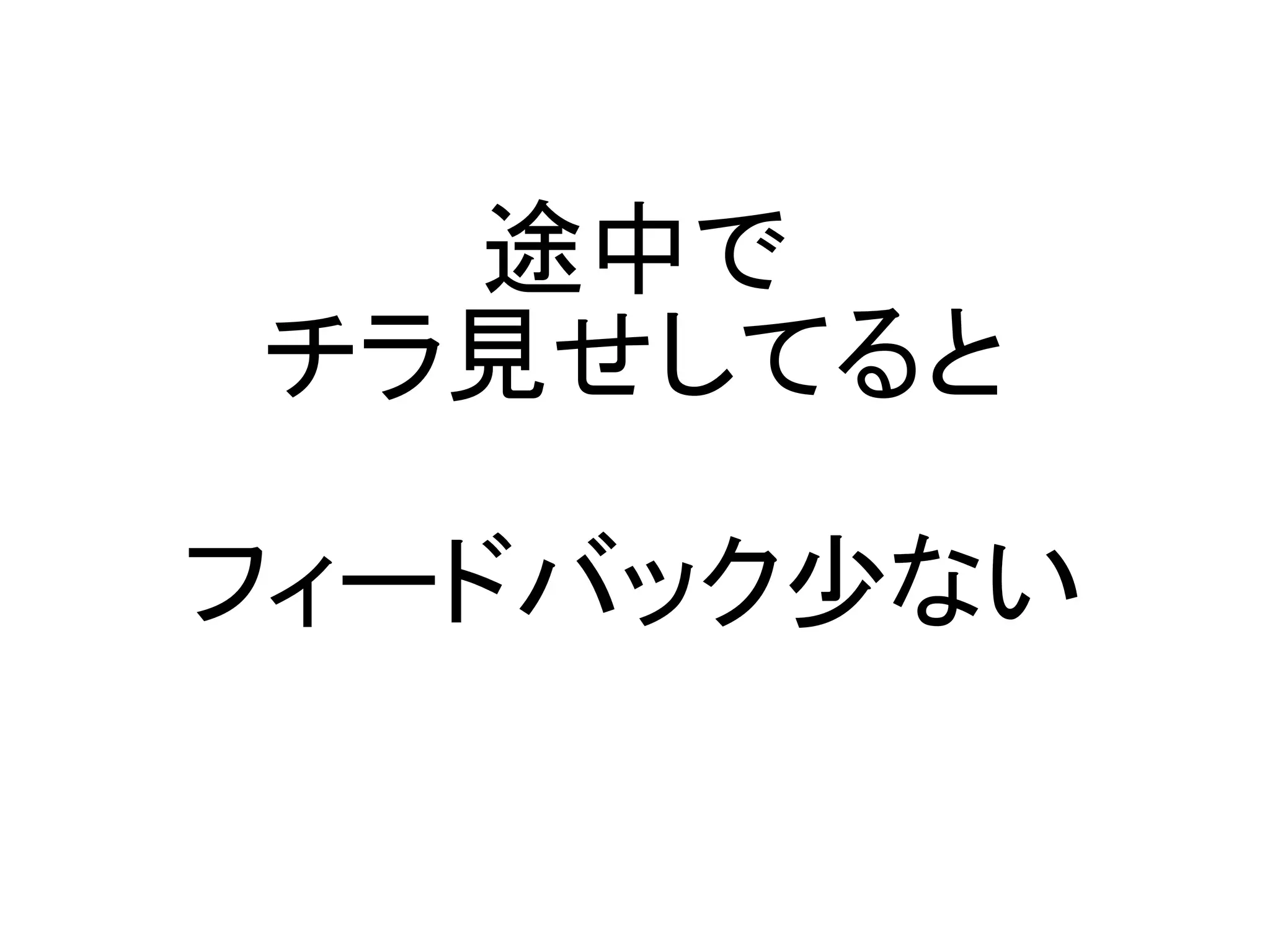 途中で
チラ見せしてると

フィードバック少ない
 