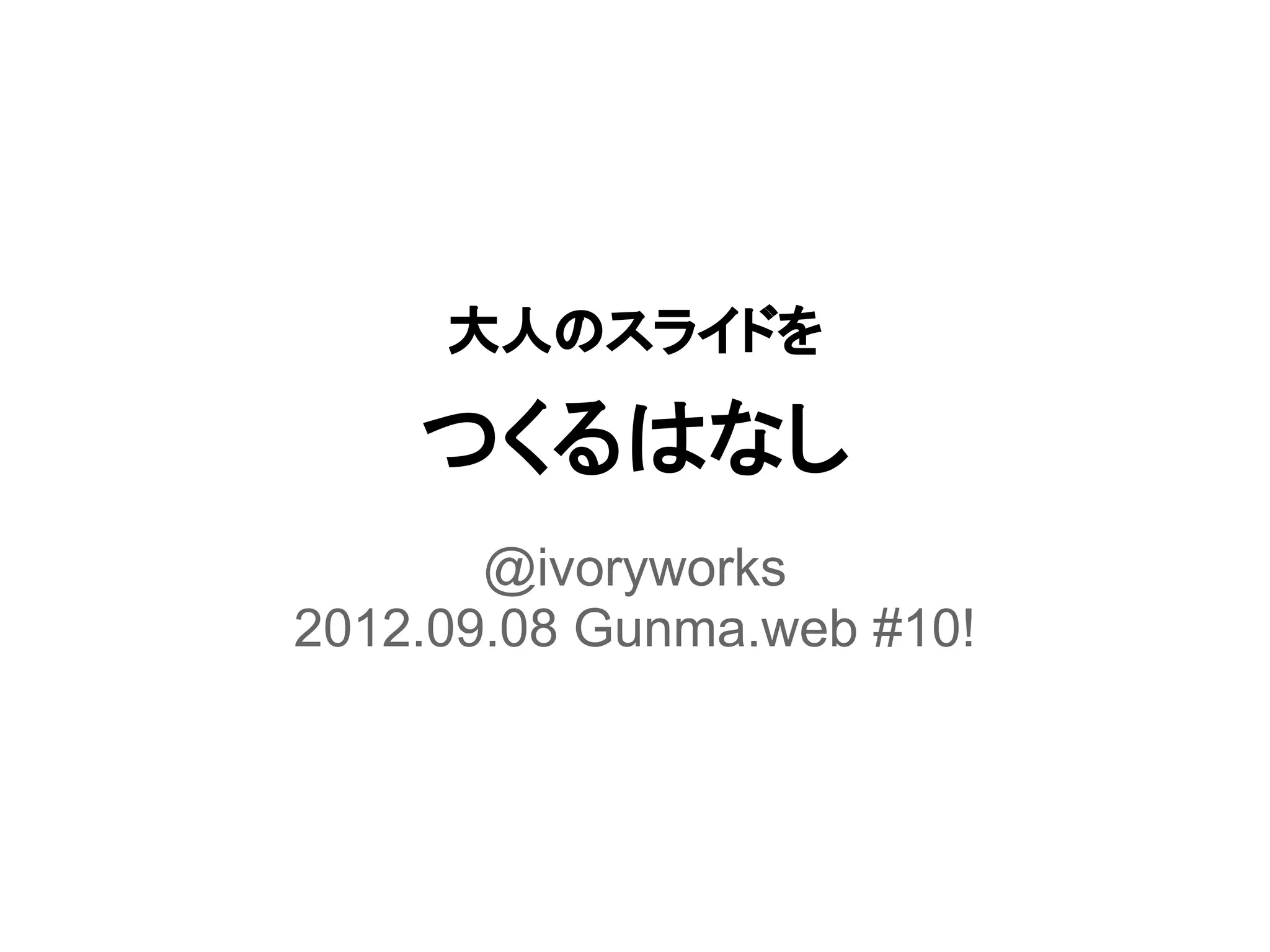 大人のスライドを

    つくるはなし
       @ivoryworks
2012.09.08 Gunma.web #10!
 