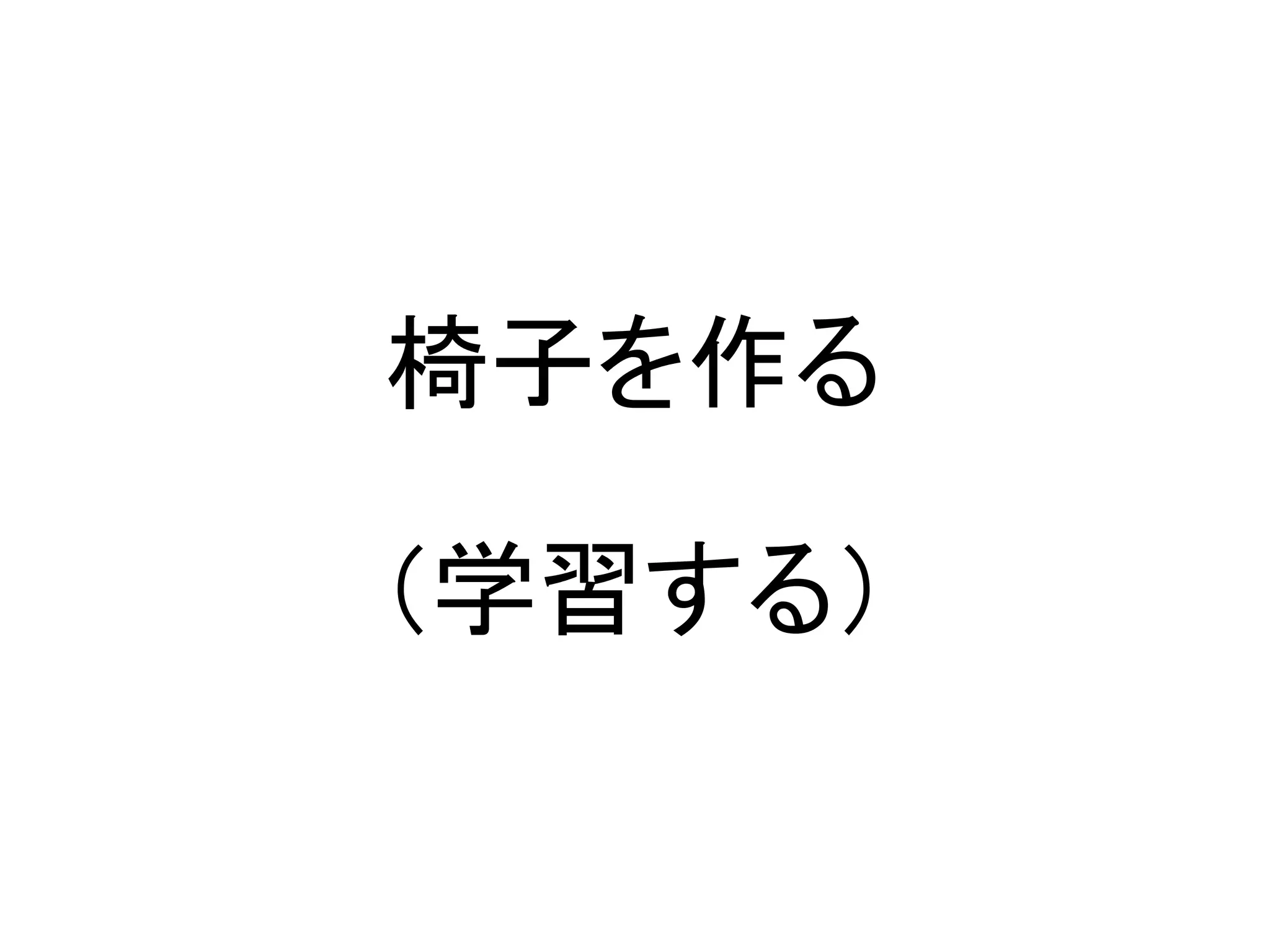 椅子を作る

（学習する）
 