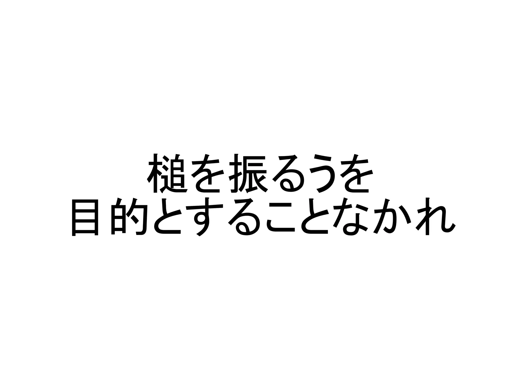 槌を振るうを
目的とすることなかれ
 