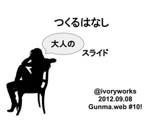 つくるはなし
大人の
      スライド



       @ivoryworks
        2012.09.08
      Gunma.web #10!
 