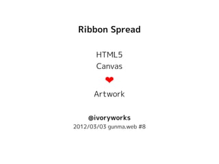Ribbon Spread

       HTML5
       Canvas
          ❤
      Artwork


    @ivoryworks
2012/03/03 gunma.web #8
 