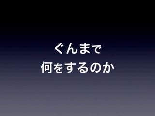 ぐんまで
何をするのか
 
