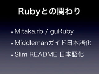 Rubyとの関わり

•Mitaka.rb / guRuby

• Middlemanガイド日本語化

• Slim README 日本語化
 