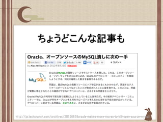 ちょうどこんな記事も




http://jp.techcrunch.com/archives/20120818oracle-makes-more-moves-to-kill-open-source-mysql/
 