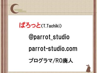 ぱろっと（T.Tachiki）
   @parrot_studio
   parrot-studio.com
   プログラマ/RO廃人
 