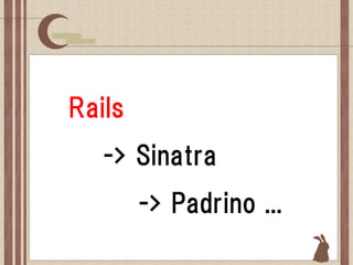 Rails
   -> Sinatra
        -> Padrino ...
 
