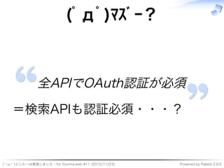 (ﾟдﾟ)ﾏｽﾞｰ？



               全APIでOAuth認証が必須

    ＝検索APIも認証必須・・・？



(´･ω･`)としたーは衰退しました�-�for�Gunma.web�#11�(2012/11/23)  ...