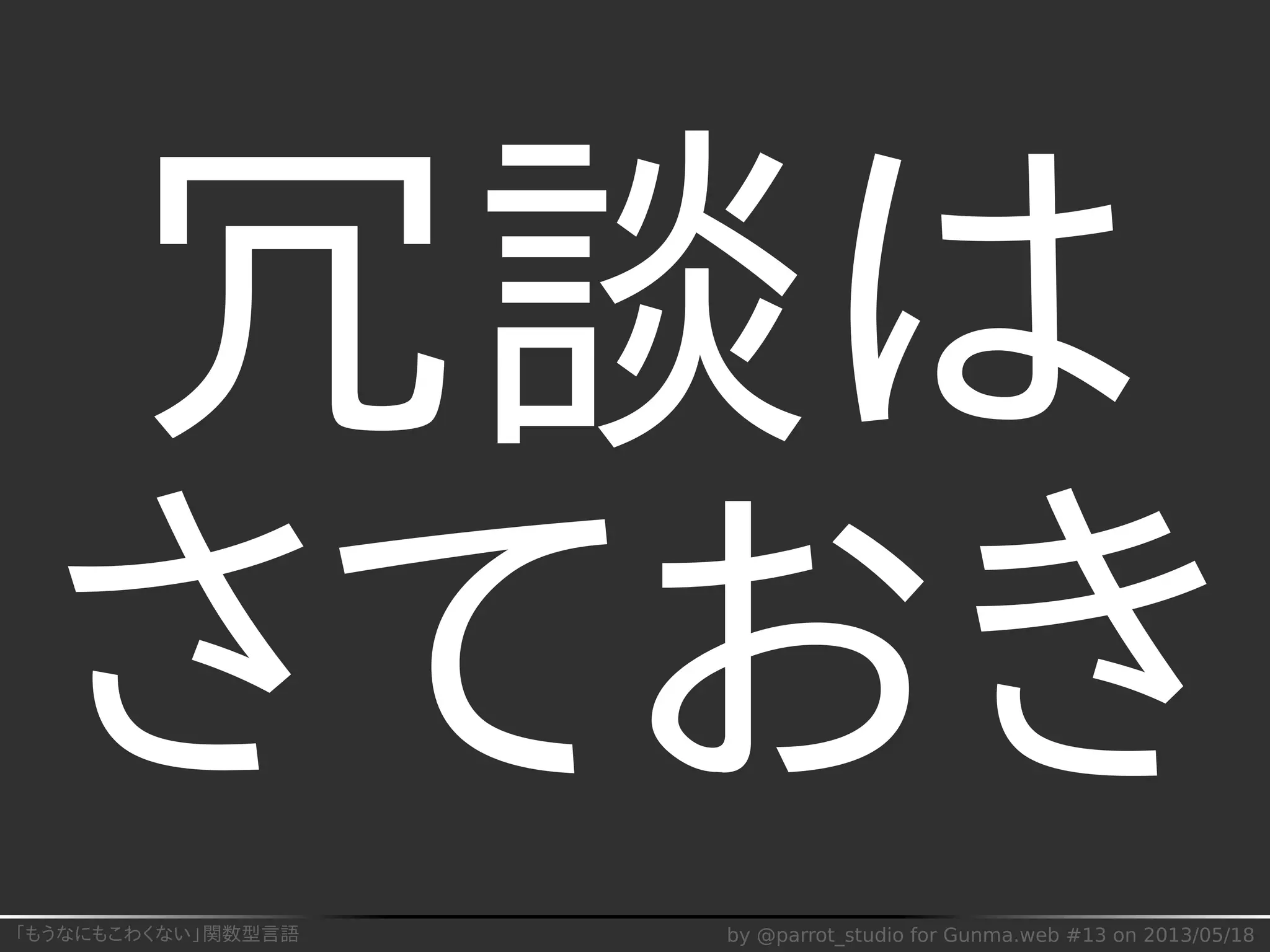「もうなにもこわくない」関数型言語 by @parrot_studio for Gunma.web #13 on 2013/05/18
冗談は
さておき
 